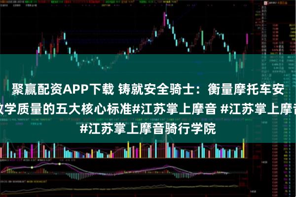 聚赢配资APP下载 铸就安全骑士：衡量摩托车安驾培训师教学质量的五大核心标准#江苏掌上摩音 #江苏掌上摩音骑行学院