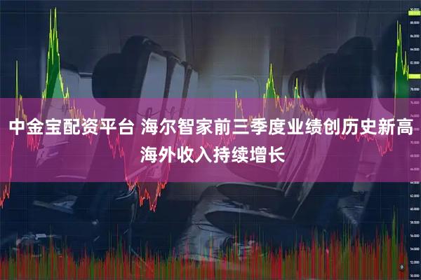 中金宝配资平台 海尔智家前三季度业绩创历史新高 海外收入持续增长