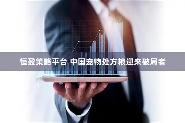 恒盈策略平台 中国宠物处方粮迎来破局者